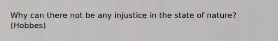 Why can there not be any injustice in the state of nature? (Hobbes)