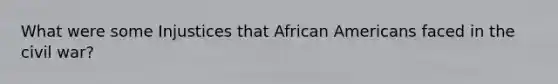 What were some Injustices that African Americans faced in the civil war?