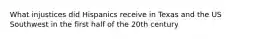 What injustices did Hispanics receive in Texas and the US Southwest in the first half of the 20th century