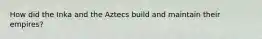How did the Inka and the Aztecs build and maintain their empires?