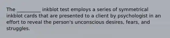 The __________ inkblot test employs a series of symmetrical inkblot cards that are presented to a client by psychologist in an effort to reveal the person's unconscious desires, fears, and struggles.