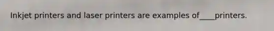 Inkjet printers and laser printers are examples of____printers.