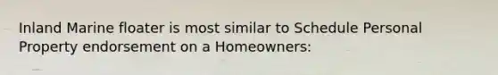 Inland Marine floater is most similar to Schedule Personal Property endorsement on a Homeowners: