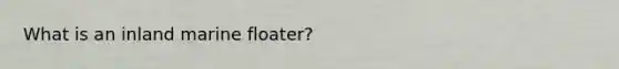 What is an inland marine floater?