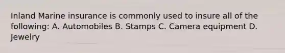Inland Marine insurance is commonly used to insure all of the following: A. Automobiles B. Stamps C. Camera equipment D. Jewelry