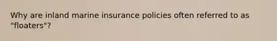 Why are inland marine insurance policies often referred to as "floaters"?