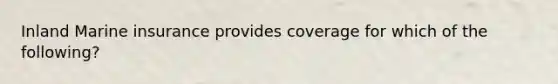 Inland Marine insurance provides coverage for which of the following?