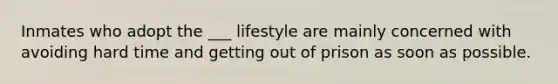 Inmates who adopt the ___ lifestyle are mainly concerned with avoiding hard time and getting out of prison as soon as possible.