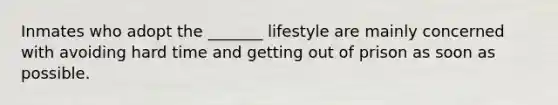 Inmates who adopt the _______ lifestyle are mainly concerned with avoiding hard time and getting out of prison as soon as possible.