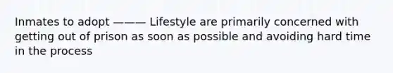 Inmates to adopt ——— Lifestyle are primarily concerned with getting out of prison as soon as possible and avoiding hard time in the process