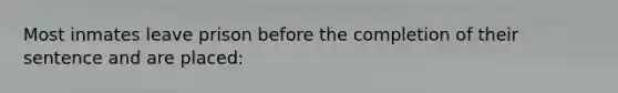 Most inmates leave prison before the completion of their sentence and are placed: