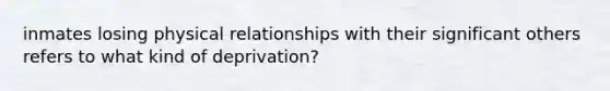 inmates losing physical relationships with their significant others refers to what kind of deprivation?