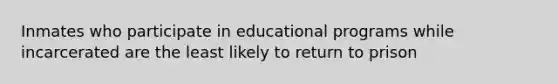 Inmates who participate in educational programs while incarcerated are the least likely to return to prison