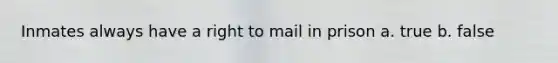 Inmates always have a right to mail in prison a. true b. false