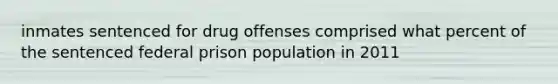 inmates sentenced for drug offenses comprised what percent of the sentenced federal prison population in 2011