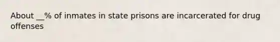 About __% of inmates in state prisons are incarcerated for drug offenses