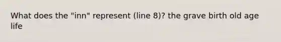 What does the "inn" represent (line 8)? the grave birth old age life