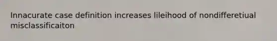 Innacurate case definition increases lileihood of nondifferetiual misclassificaiton