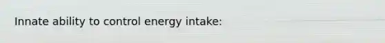 Innate ability to control energy intake: