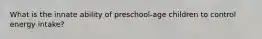 What is the innate ability of preschool-age children to control energy intake?