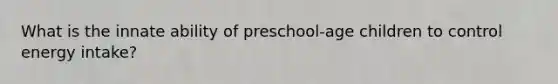 What is the innate ability of preschool-age children to control energy intake?