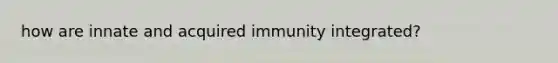 how are innate and acquired immunity integrated?