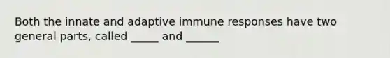 Both the innate and adaptive immune responses have two general parts, called _____ and ______