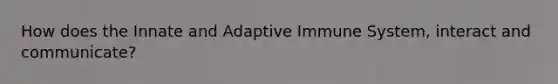 How does the Innate and Adaptive Immune System, interact and communicate?