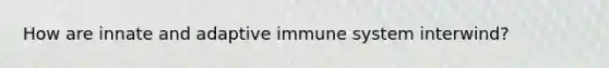 How are innate and adaptive immune system interwind?