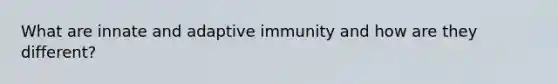 What are innate and adaptive immunity and how are they different?