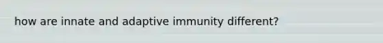 how are innate and adaptive immunity different?