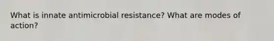 What is innate antimicrobial resistance? What are modes of action?