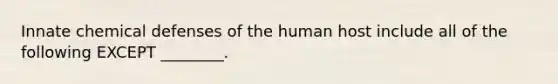 Innate chemical defenses of the human host include all of the following EXCEPT ________.