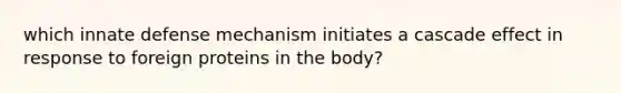 which innate defense mechanism initiates a cascade effect in response to foreign proteins in the body?