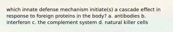 which innate defense mechanism initiate(s) a cascade effect in response to foreign proteins in the body? a. antibodies b. interferon c. the complement system d. natural killer cells