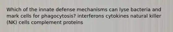 Which of the innate defense mechanisms can lyse bacteria and mark cells for phagocytosis? interferons cytokines natural killer (NK) cells complement proteins