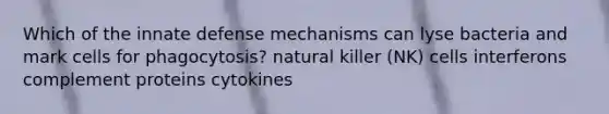 Which of the innate defense mechanisms can lyse bacteria and mark cells for phagocytosis? natural killer (NK) cells interferons complement proteins cytokines