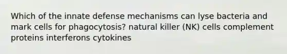 Which of the innate defense mechanisms can lyse bacteria and mark cells for phagocytosis? natural killer (NK) cells complement proteins interferons cytokines