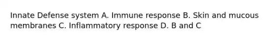 Innate Defense system A. Immune response B. Skin and mucous membranes C. Inflammatory response D. B and C