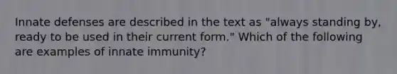 Innate defenses are described in the text as "always standing by, ready to be used in their current form." Which of the following are examples of innate immunity?