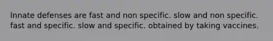 Innate defenses are fast and non specific. slow and non specific. fast and specific. slow and specific. obtained by taking vaccines.