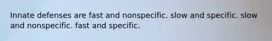 Innate defenses are fast and nonspecific. slow and specific. slow and nonspecific. fast and specific.