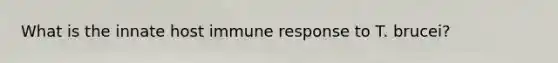 What is the innate host immune response to T. brucei?