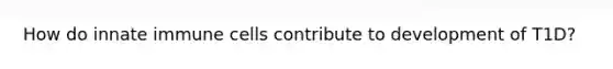 How do innate immune cells contribute to development of T1D?
