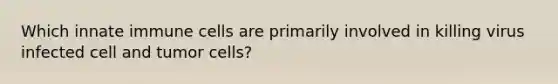 Which innate immune cells are primarily involved in killing virus infected cell and tumor cells?