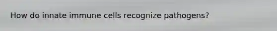How do innate immune cells recognize pathogens?