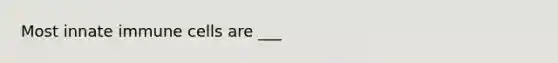 Most innate immune cells are ___