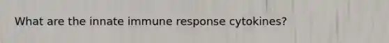 What are the innate immune response cytokines?