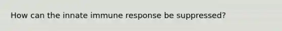 How can the innate immune response be suppressed?