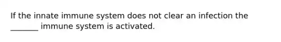 If the innate immune system does not clear an infection the _______ immune system is activated.